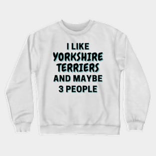 I Like Yorkshire Terriers And Maybe 3 People Crewneck Sweatshirt